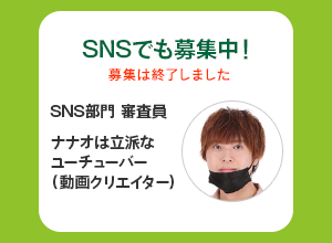 SNSでも募集中！／SNS部門 審査員　ナナオは立派なユーチューバー（動画クリエイター）